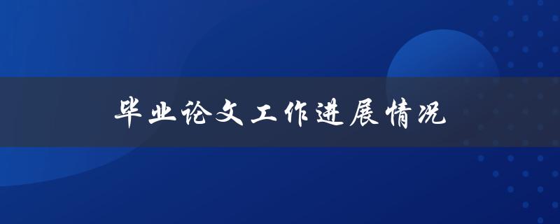 毕业论文工作进展情况(如何高效管理并提升进展速度)