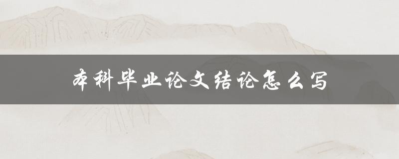 本科毕业论文结论怎么写(详细步骤解析)