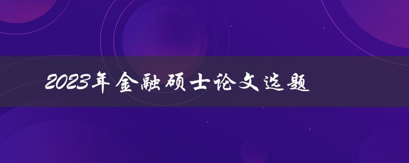 如何选择适合2023年金融硕士论文的选题