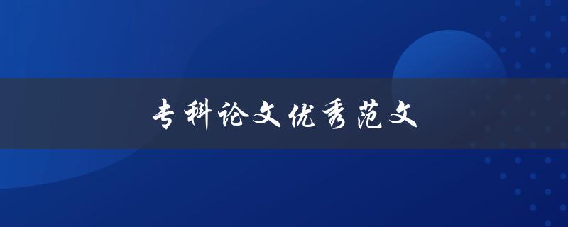 专科论文优秀范文(如何找到并学习优秀案例)