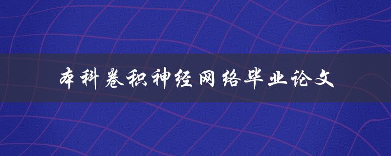 你如何撰写一篇关于本科卷积神经网络的毕业论文