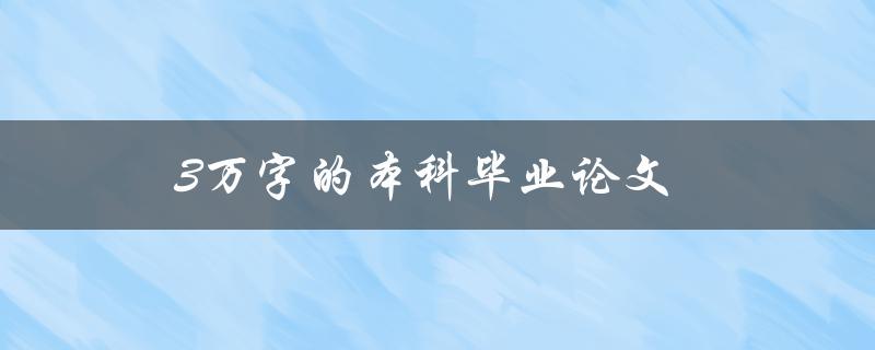 3万字的本科毕业论文(如何提高写作效率和质量)