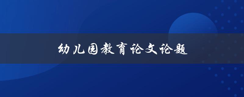 幼儿园教育论文论题(如何培养幼儿创造力)