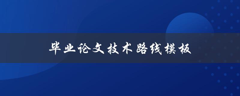 毕业论文技术路线模板(该如何制定和使用)