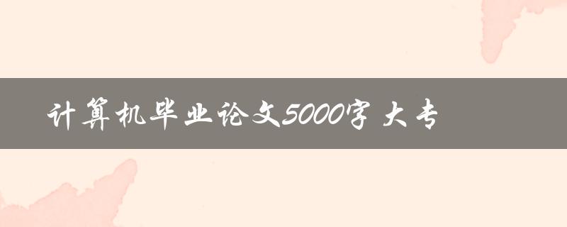 计算机毕业论文5000字大专