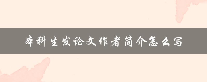 本科生发论文作者简介怎么写