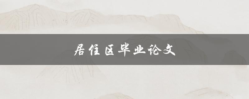 居住区毕业论文(如何选取研究方向与写作思路)