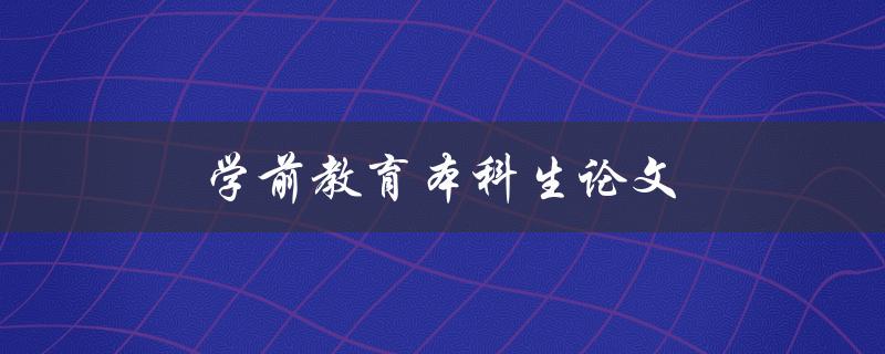 学前教育本科生论文(如何选择合适的研究题目)