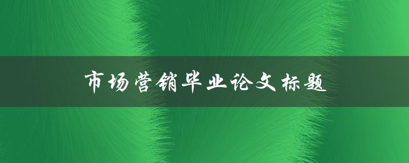 市场营销毕业论文标题(如何制定有效的市场营销策略)