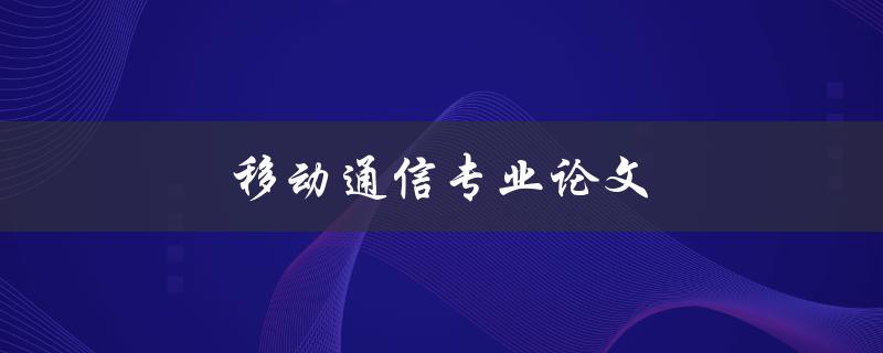 移动通信专业论文如何写