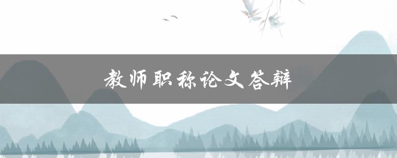 教师职称论文答辩(如何准备充分并取得成功)