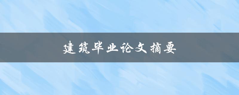建筑毕业论文摘要(如何撰写精彩而简洁的摘要) 建筑毕业论文摘要(如何撰写精彩而简洁的摘要)