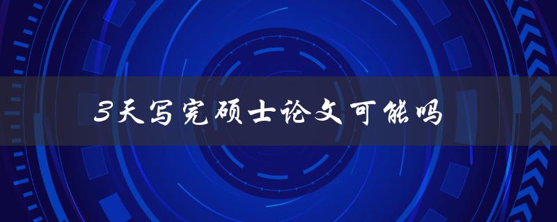 3天写完硕士论文可能吗(有哪些方法和技巧可以帮助你快速完成)