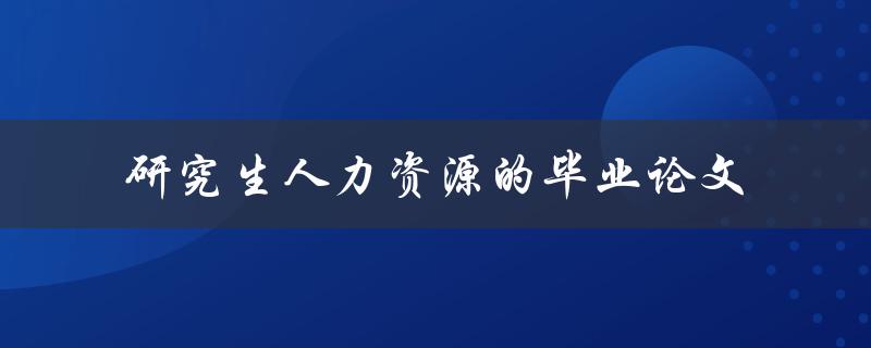 研究生人力资源毕业论文应该如何撰写