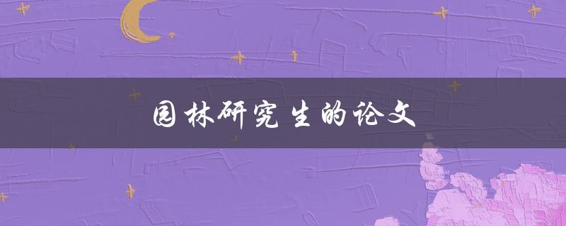 园林研究生的论文(如何写出高质量的研究成果)