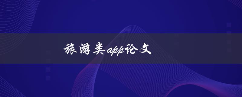 旅游类app论文(如何评估和提升用户体验)