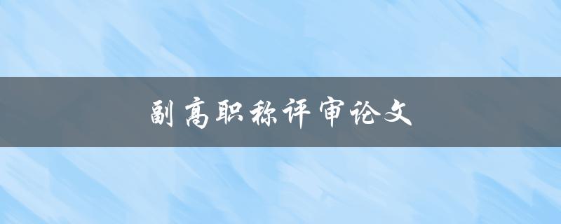 副高职称评审论文(如何写出高质量的论文)