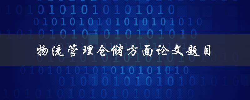 如何提高物流管理中仓储方面的效率?——以论文为例 如何提高物流管理中仓储方面的效率?——以论文为例