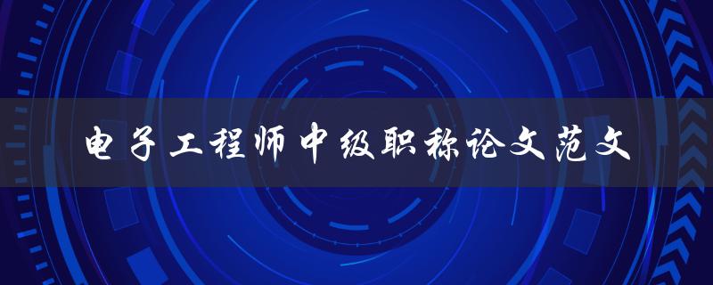 你有没有中级电子工程师职称论文的范文可以参考