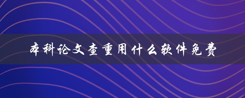 本科论文查重用什么软件免费