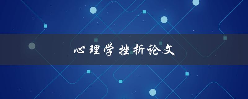 心理学挫折论文(如何应对挫折并取得成功)