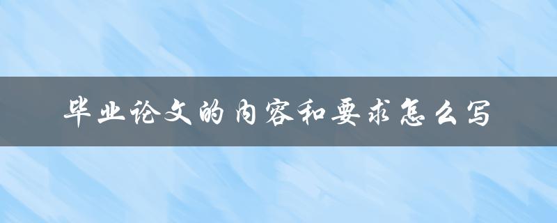 毕业论文的内容和要求怎么写