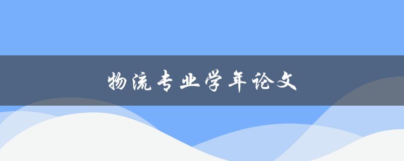 物流专业学年论文(如何选择合适的研究题目)