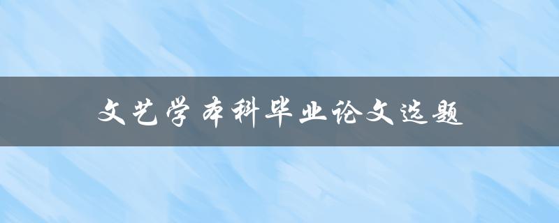 文艺学本科毕业论文选题(如何选择文艺课题)