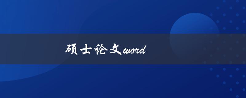 硕士论文word(如何使用Word撰写出优质的硕士论文)