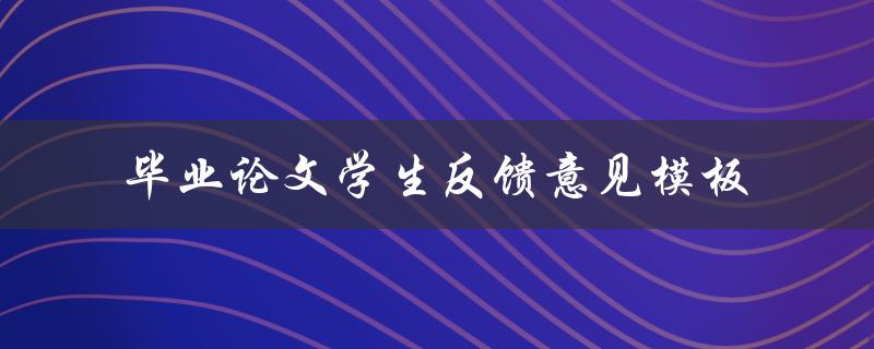 毕业论文学生反馈意见模板应该如何设计