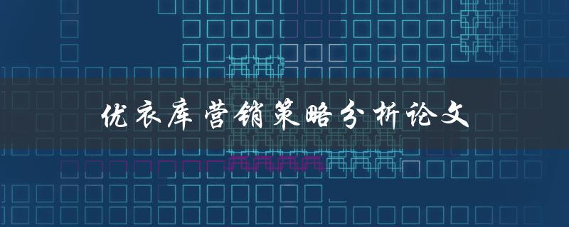 优衣库营销策略分析论文(如何评估其市场推广效果)