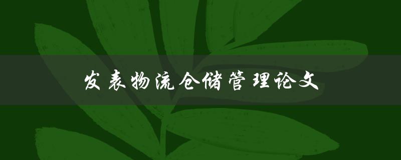 发表物流仓储管理论文(如何提高论文发表的成功率)