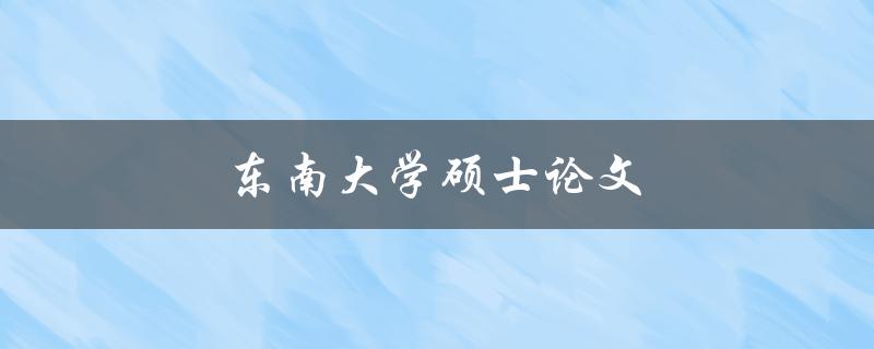 东南大学硕士论文(如何顺利完成写作和答辩)