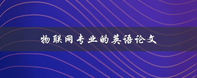 物联网专业的英语论文如何撰写