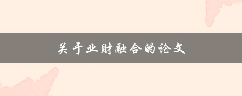 关于业财融合的论文(如何实现企业财务与业务的有效融合)