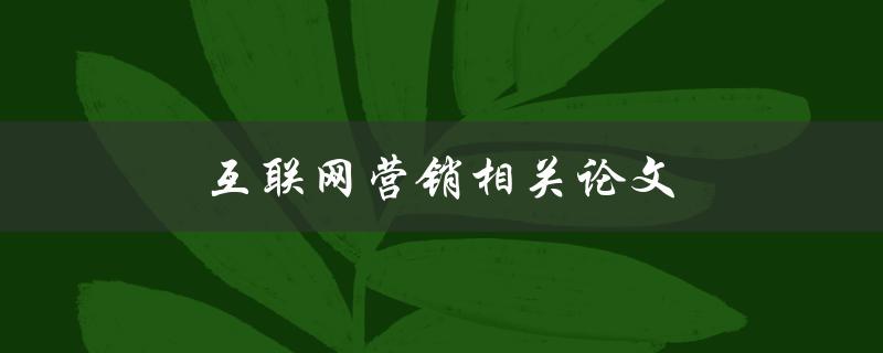 互联网营销相关论文(如何选择研究主题与方法)