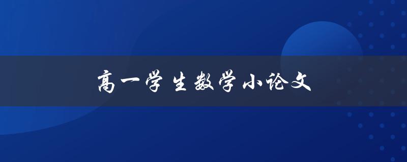 高一学生数学小论文(如何写出高质量的数学小论文)