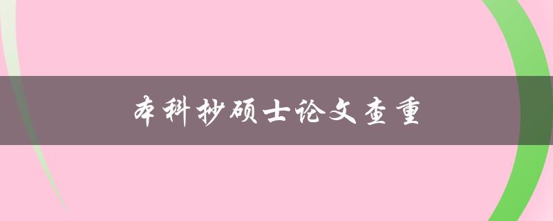 本科抄硕士论文查重(有哪些常见的查重工具可以使用)