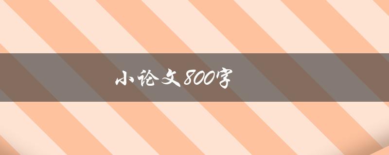 小论文800字(如何写出高质量的800字小论文)