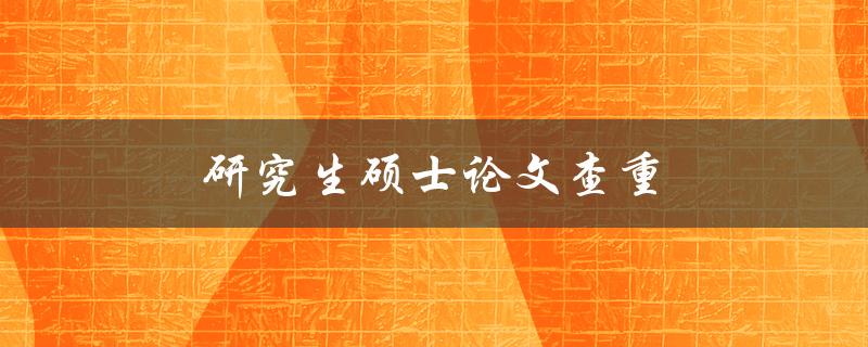 研究生硕士论文查重(使用哪些工具可以确保论文原创性)