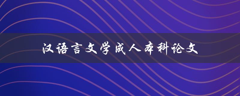 汉语言文学成人本科论文如何写