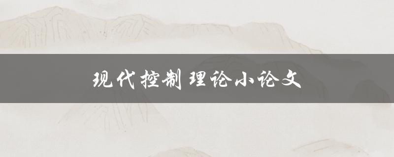 现代控制理论小论文(如何选择合适的研究方向) 现代控制理论小论文(如何选择合适的研究方向)