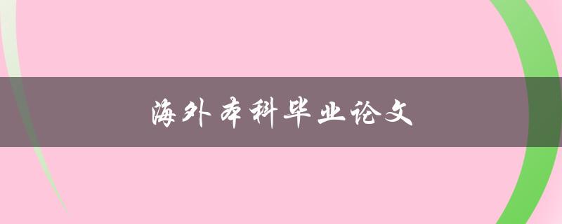 海外本科毕业论文(如何顺利完成和提交)