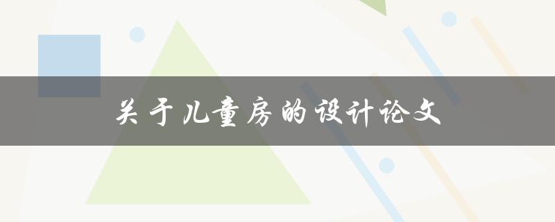 关于儿童房的设计论文(如何打造一个安全舒适的空间)