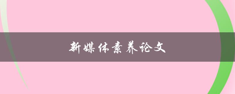 新媒体素养论文(如何提升自己的数字时代素养)