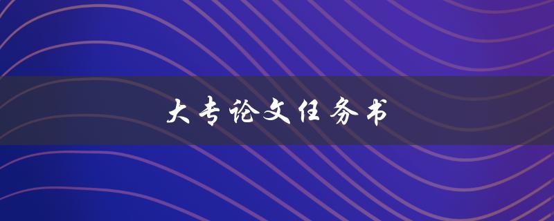 大专论文任务书(应该包含哪些内容？)