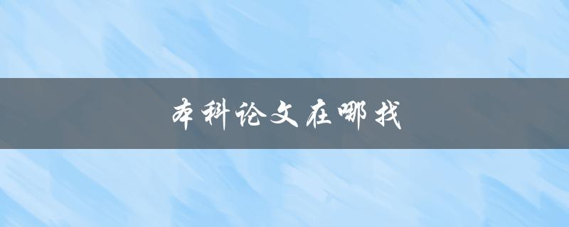 本科论文在哪找(如何高效找到合适的资源)