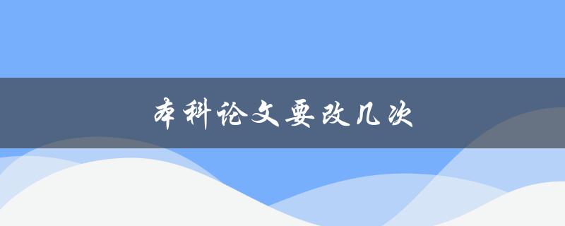 本科论文要改几次(如何确定修改次数)