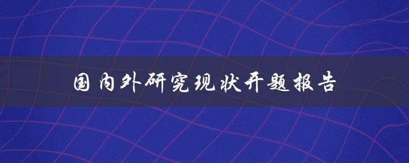 什么是国内外研究现状？开题报告需要考虑哪些因素