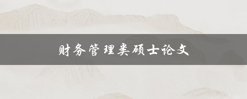 财务管理类硕士论文(如何写出一篇高质量的论文)